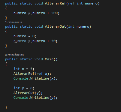 public static void AlterarRef (ref int numero)
{
numero = numero + 500;
}
1 referência public static void AlterarOut(int numero)
{
numero = 0; 
numero = numero + 50;
}
O referências 
public static void Main()
{
int x = 5; 
AlterarRef(ref x); 
Console.WriteLine(x);

int y = 8; 
AlterarOut(y); 
Console.WriteLine(y);

}