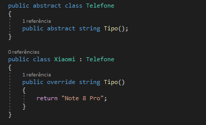 public abstract class Telefone
{
1 referência 
public abstract string Tipo();
}

0 referências 
public class Xiaomi : Telefone
{
1 referência 
public override string Tipo()
{
return "Note 8 Pro";
}
}

