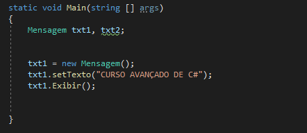 static void Main(string [] args)
{
Mensagem txt1, txt2;

txt1 = new Mensagem(); 
txt1.setTexto("CURSO AVANÇADO DE C#"); 
txt1. Exibir();

}
